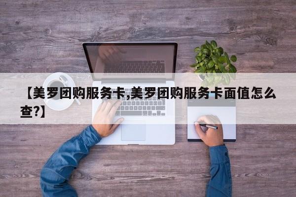 【美罗团购服务卡,美罗团购服务卡面值怎么查？】
