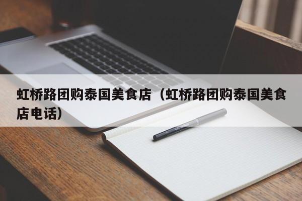 虹桥路团购泰国美食店（虹桥路团购泰国美食店电话）