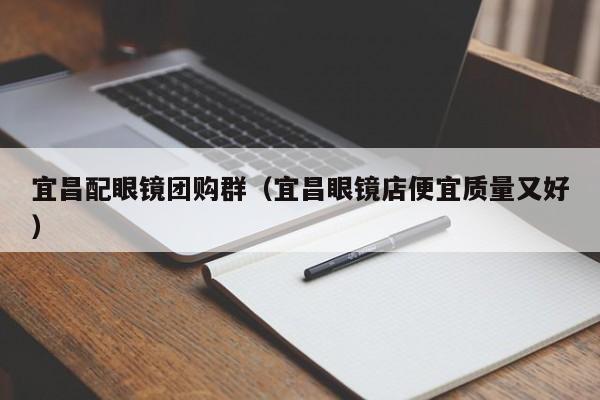 宜昌配眼镜团购群（宜昌眼镜店便宜质量又好）