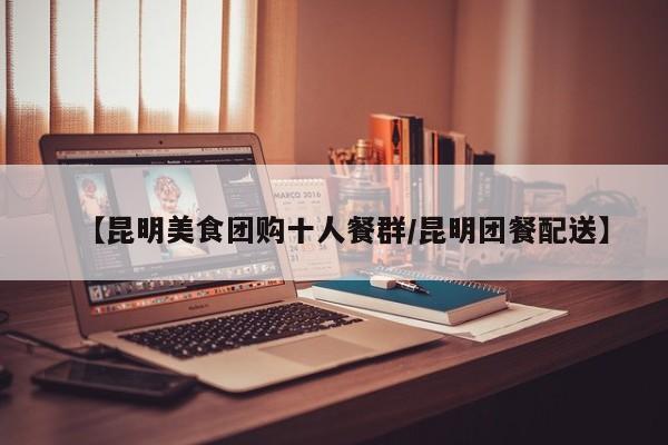 【昆明美食团购十人餐群／昆明团餐配送】