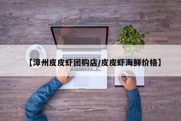 【漳州皮皮虾团购店／皮皮虾海鲜价格】