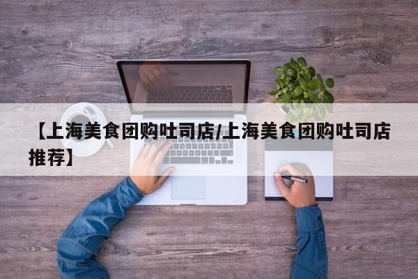 【上海美食团购吐司店／上海美食团购吐司店推荐】