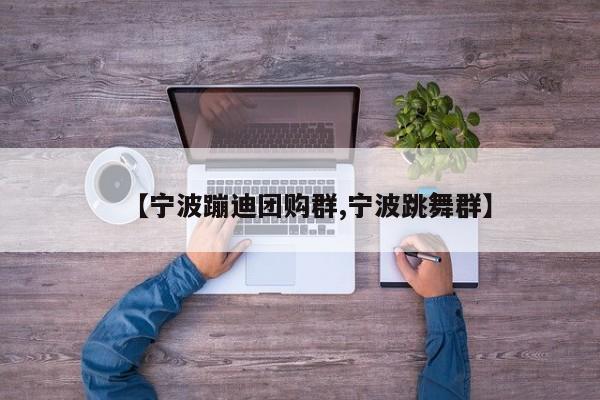 【宁波蹦迪团购群,宁波跳舞群】