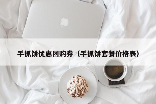 手抓饼优惠团购券（手抓饼套餐价格表）