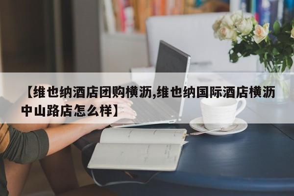 【维也纳酒店团购横沥,维也纳国际酒店横沥中山路店怎么样】