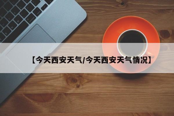 【今天西安天气／今天西安天气情况】