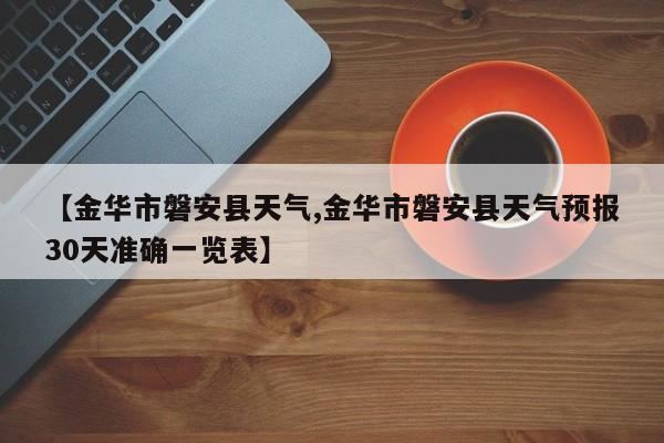 【金华市磐安县天气,金华市磐安县天气预报30天准确一览表】