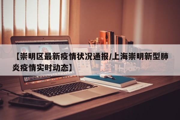 【崇明区最新疫情状况通报／上海崇明新型肺炎疫情实时动态】