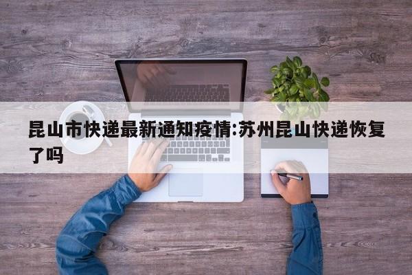 昆山市快递最新通知疫情：苏州昆山快递恢复了吗