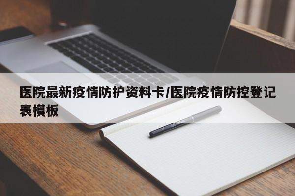 医院最新疫情防护资料卡／医院疫情防控登记表模板