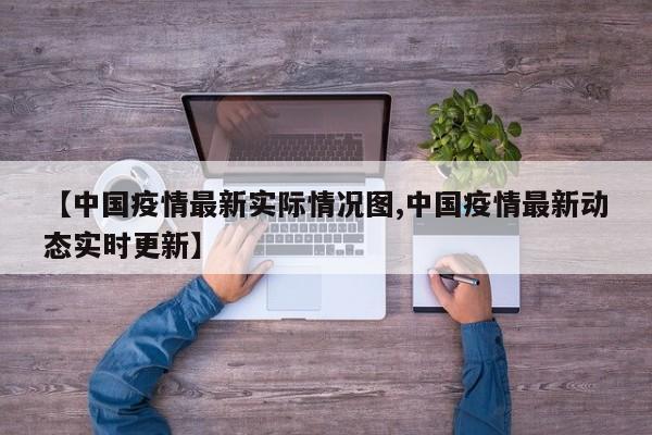 【中国疫情最新实际情况图,中国疫情最新动态实时更新】
