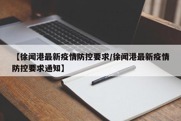 【徐闻港最新疫情防控要求／徐闻港最新疫情防控要求通知】