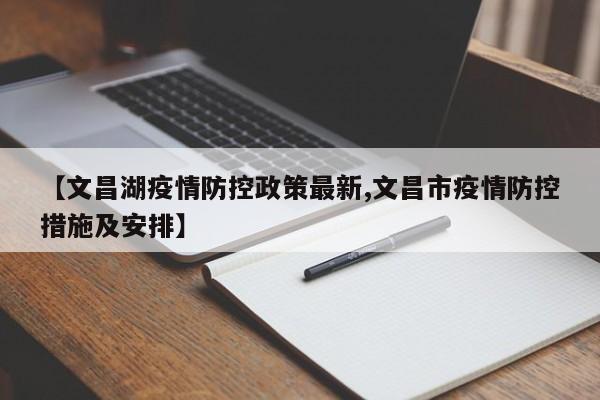 【文昌湖疫情防控政策最新,文昌市疫情防控措施及安排】