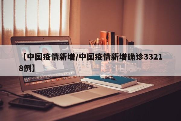 【中国疫情新增／中国疫情新增确诊33218例】