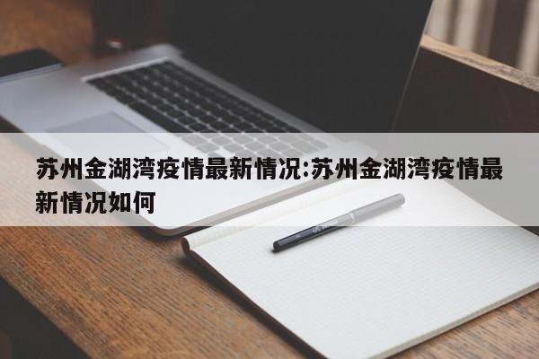 苏州金湖湾疫情最新情况：苏州金湖湾疫情最新情况如何
