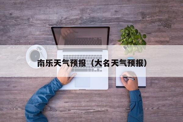 南乐天气预报（大名天气预报）