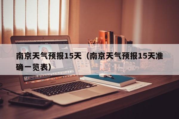 南京天气预报15天（南京天气预报15天准确一览表）
