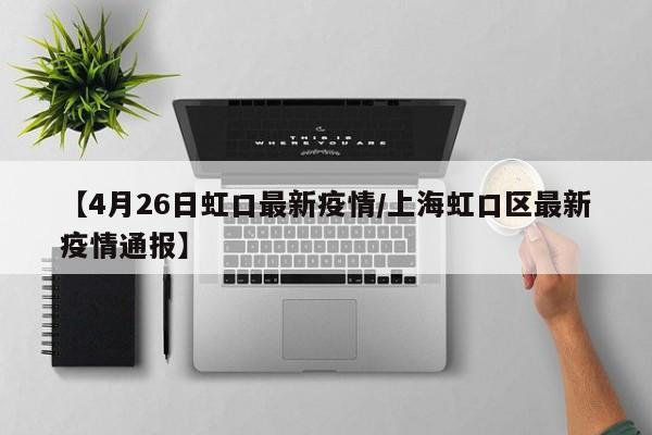 【4月26日虹口最新疫情／上海虹口区最新疫情通报】