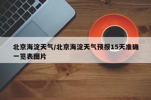 北京海淀天气／北京海淀天气预报15天准确一览表图片