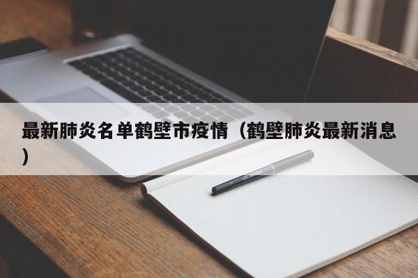 最新肺炎名单鹤壁市疫情（鹤壁肺炎最新消息）