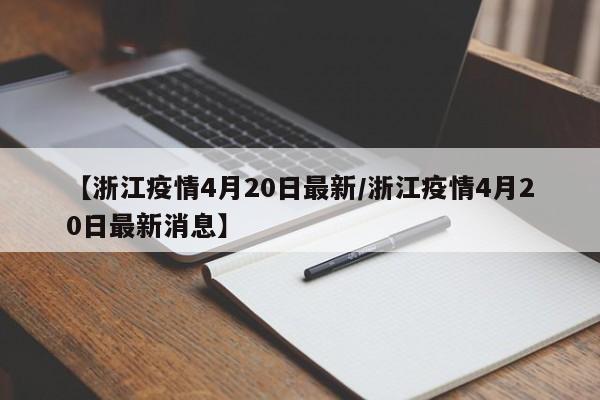【浙江疫情4月20日最新／浙江疫情4月20日最新消息】
