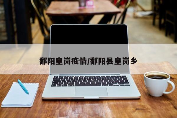 鄱阳皇岗疫情／鄱阳县皇岗乡