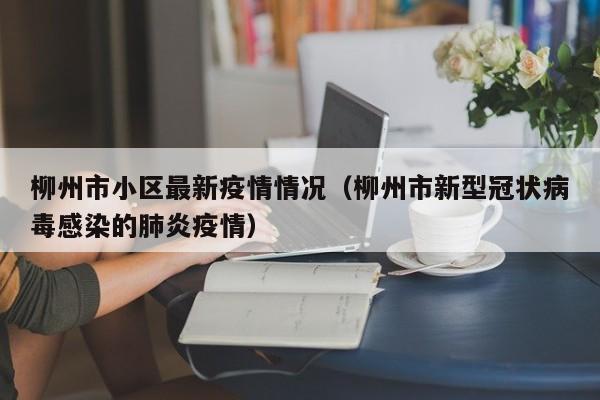 柳州市小区最新疫情情况（柳州市新型冠状病毒感染的肺炎疫情）