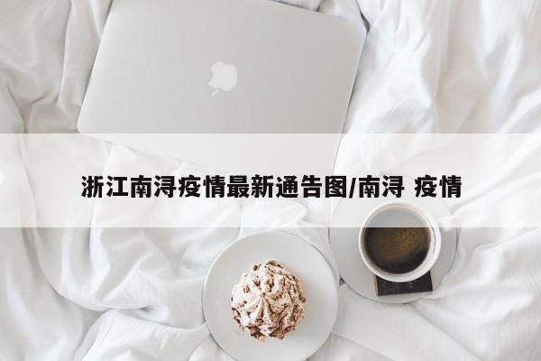 浙江南浔疫情最新通告图／南浔 疫情