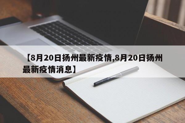【8月20日扬州最新疫情,8月20日扬州最新疫情消息】
