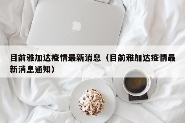目前雅加达疫情最新消息（目前雅加达疫情最新消息通知）