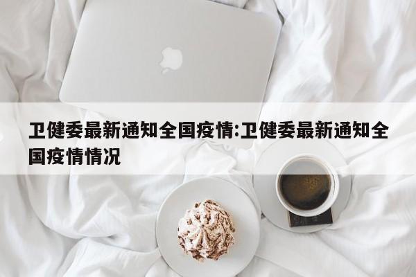 卫健委最新通知全国疫情：卫健委最新通知全国疫情情况