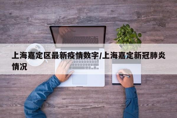 上海嘉定区最新疫情数字／上海嘉定新冠肺炎情况