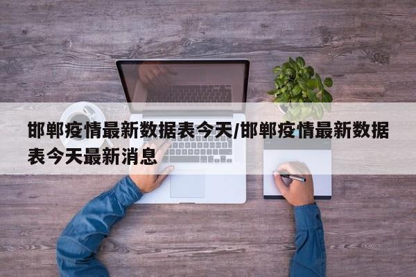 邯郸疫情最新数据表今天／邯郸疫情最新数据表今天最新消息