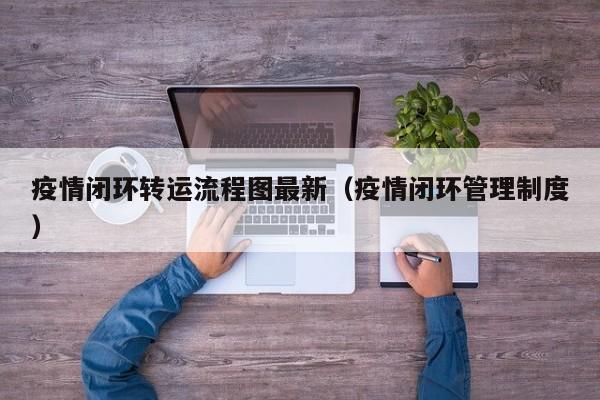 疫情闭环转运流程图最新（疫情闭环管理制度）